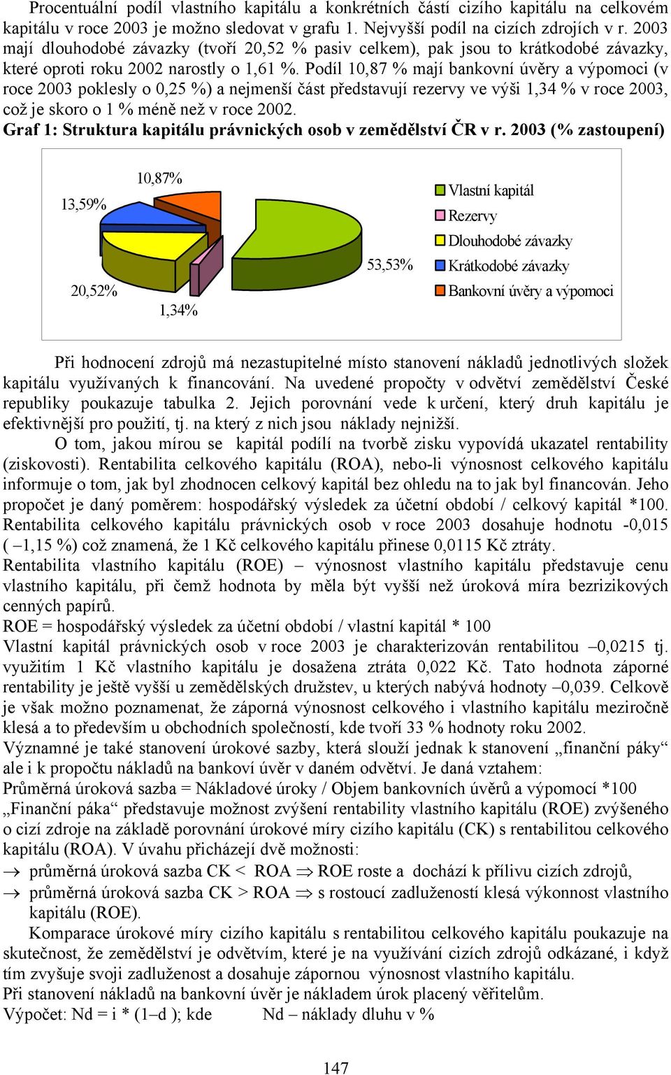 Podíl 10,87 % mají bankovní úvěry a výpomoci (v roce 2003 poklesly o 0,25 %) a nejmenší část představují rezervy ve výši 1,34 % v roce 2003, což je skoro o 1 % méně než v roce 2002.