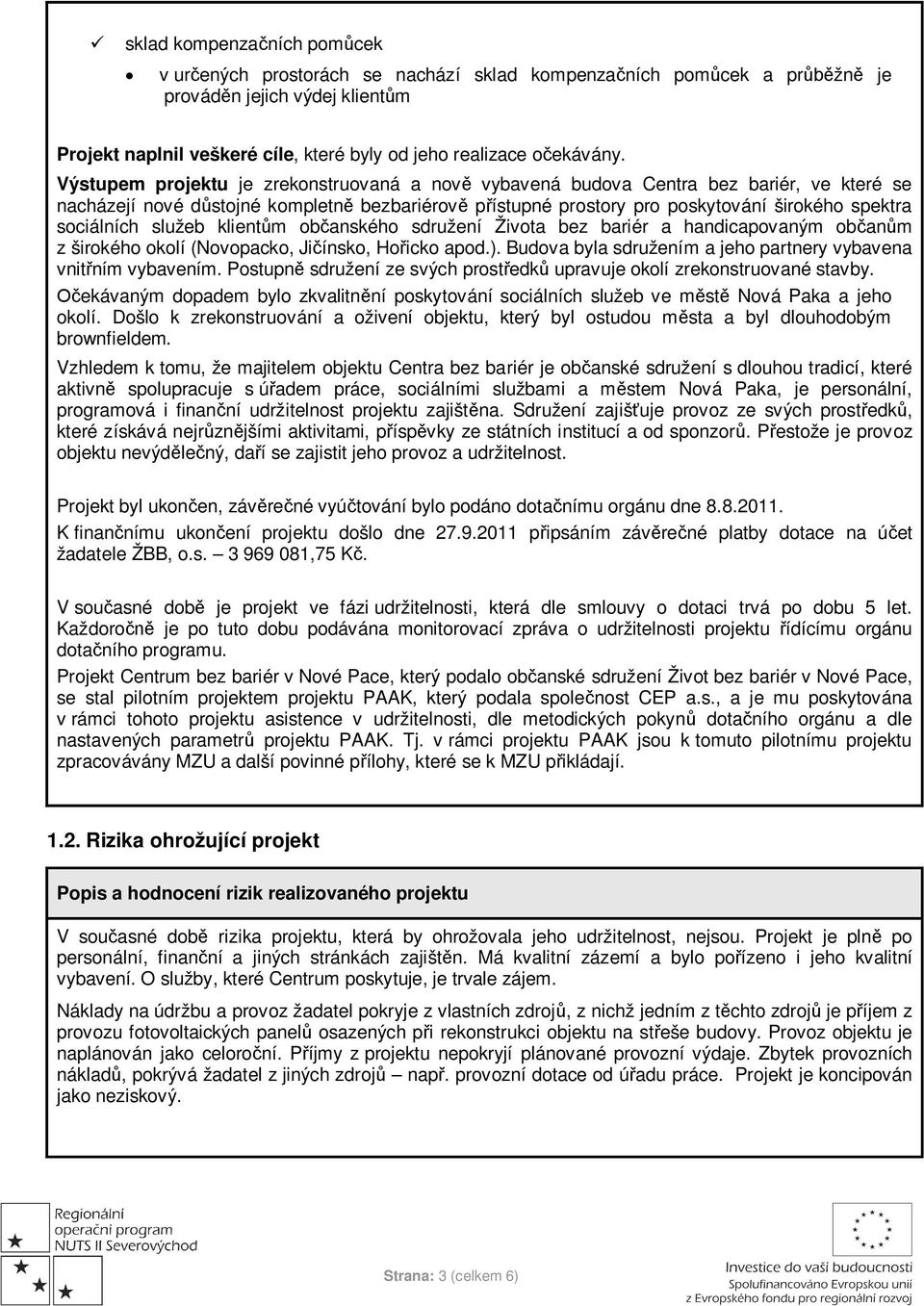 Výstupem projektu je zrekonstruovaná a nově vybavená budova Centra bez bariér, ve které se nacházejí nové důstojné kompletně bezbariérově přístupné prostory pro poskytování širokého spektra