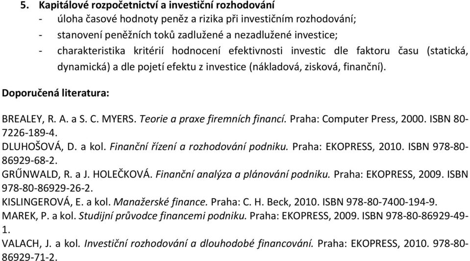 Teorie a praxe firemních financí. Praha: Computer Press, 2000. ISBN 80-7226-189-4. DLUHOŠOVÁ, D. a kol. Finanční řízení a rozhodování podniku. Praha: EKOPRESS, 2010. ISBN 978-80- 86929-68-2.