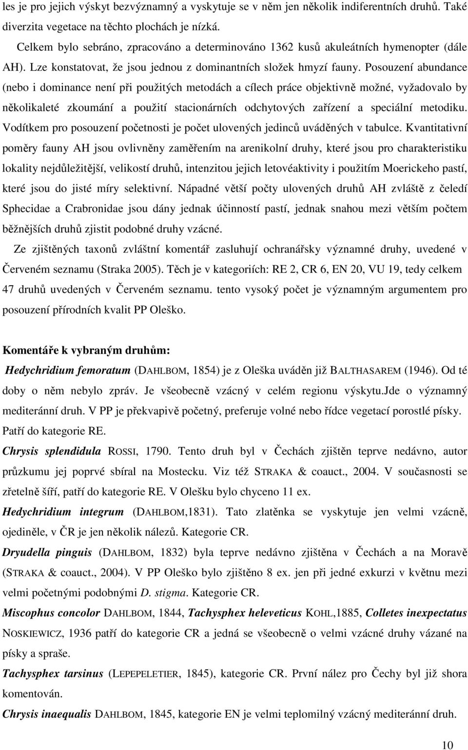 Posouzení abundance (nebo i dominance není při použitých metodách a cílech práce objektivně možné, vyžadovalo by několikaleté zkoumání a použití stacionárních odchytových zařízení a speciální