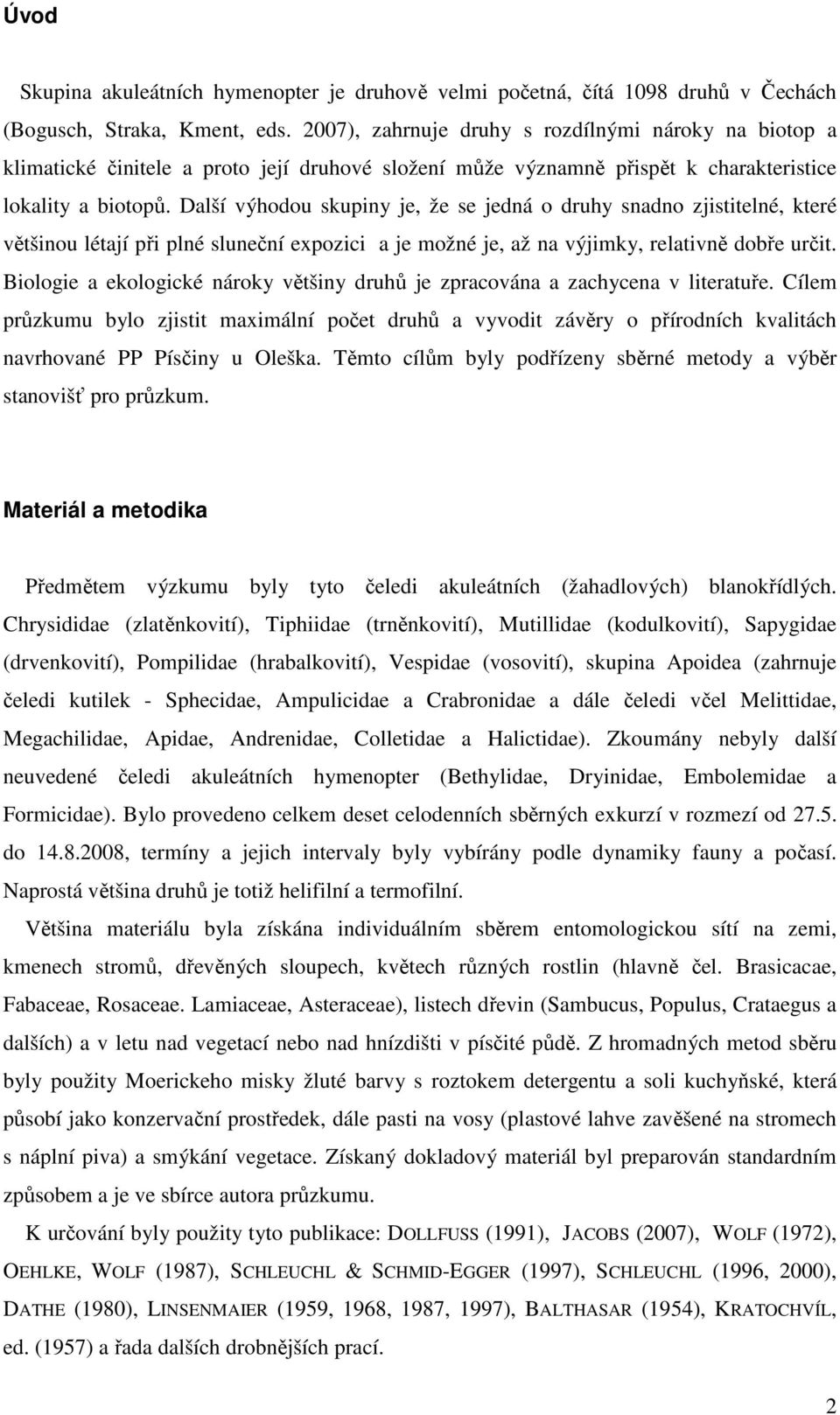 Další výhodou skupiny je, že se jedná o druhy snadno zjistitelné, které většinou létají při plné sluneční expozici a je možné je, až na výjimky, relativně dobře určit.