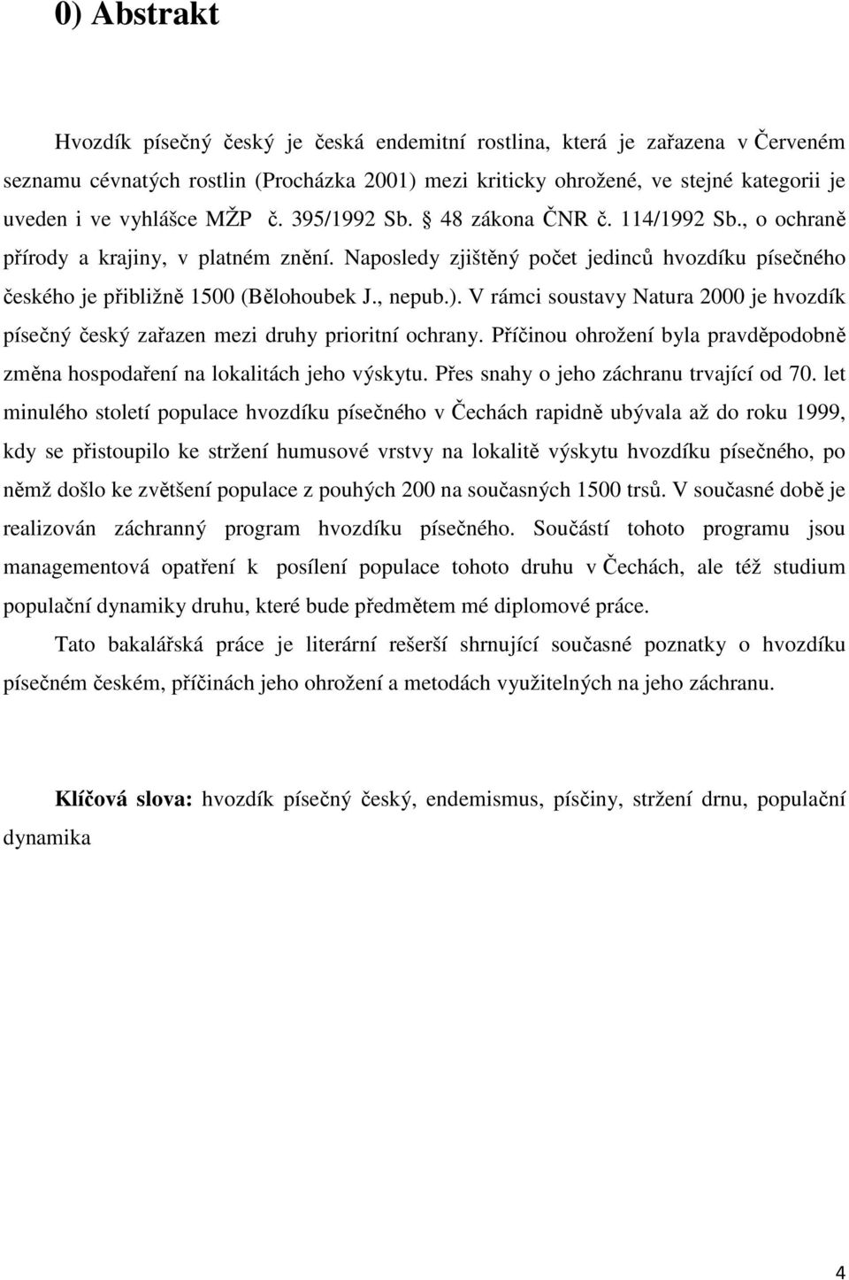 , nepub.). V rámci soustavy Natura 2000 je hvozdík písečný český zařazen mezi druhy prioritní ochrany. Příčinou ohrožení byla pravděpodobně změna hospodaření na lokalitách jeho výskytu.