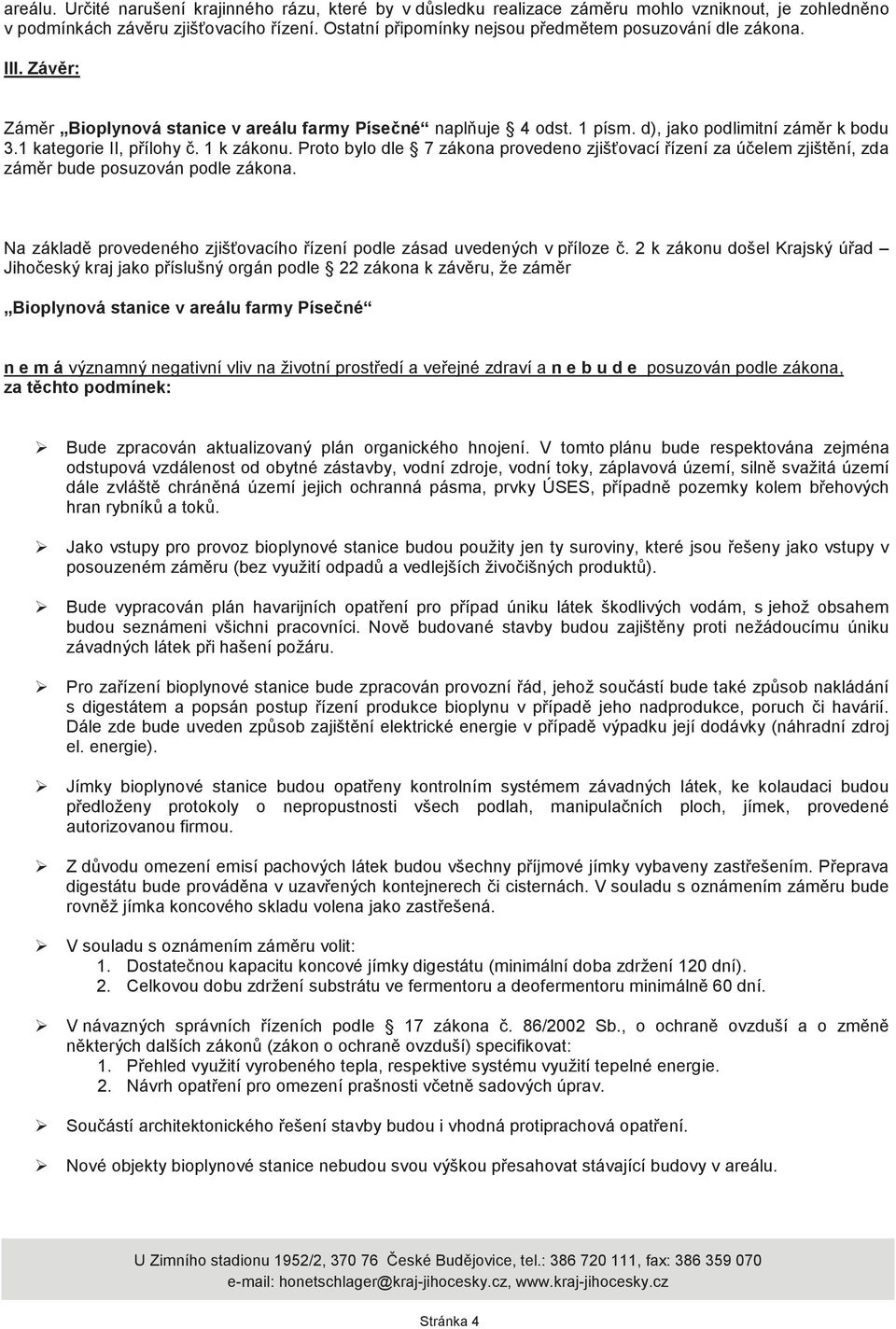 1 kategorie II, p ílohy. 1 k zákonu. Proto bylo dle 7 zákona provedeno zjiš ovací ízení za ú elem zjišt ní, zda zám r bude posuzován podle zákona.