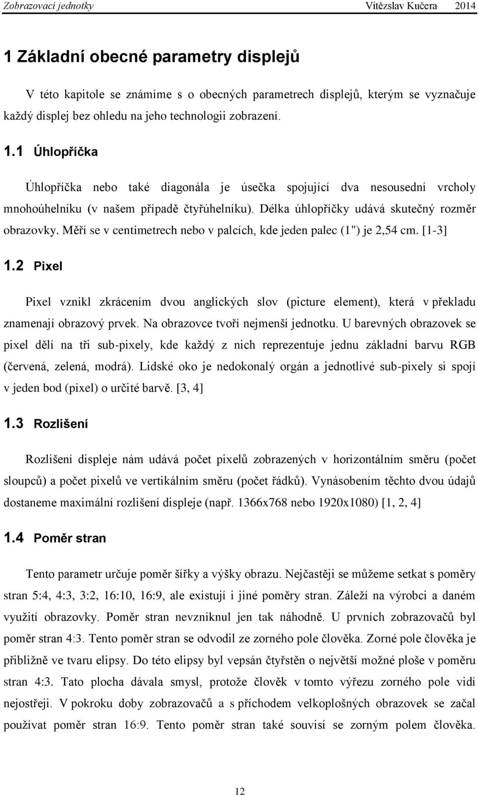 Měří se v centimetrech nebo v palcích, kde jeden palec (1") je 2,54 cm. [1-3] 1.2 Pixel Pixel vznikl zkrácením dvou anglických slov (picture element), která v překladu znamenají obrazový prvek.