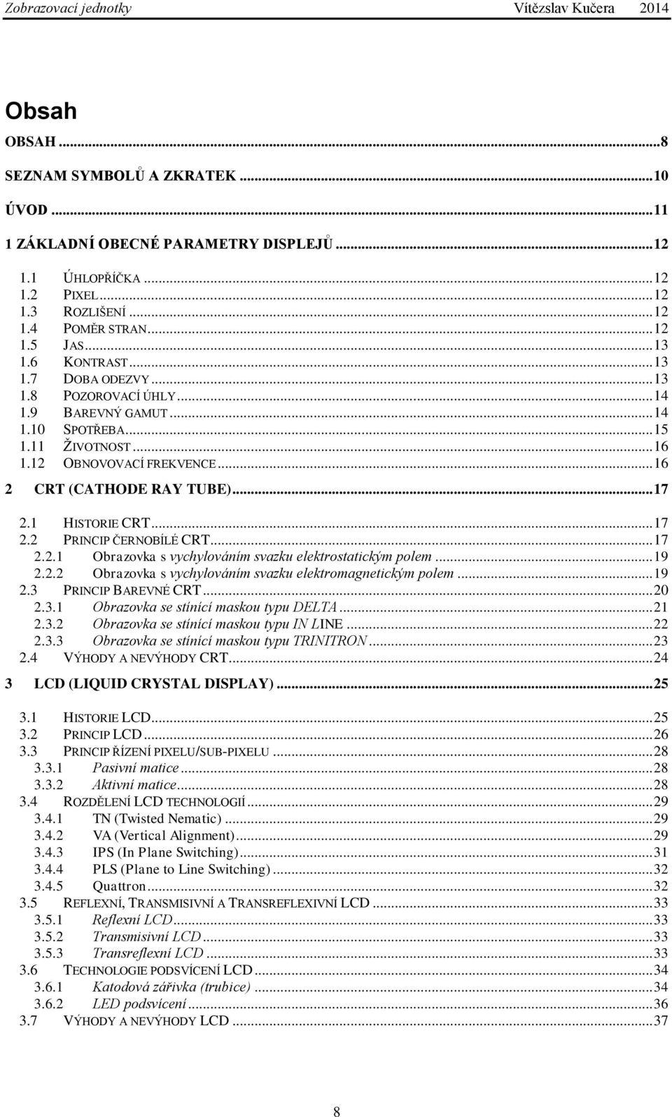 1 HISTORIE CRT... 17 2.2 PRINCIP ČERNOBÍLÉ CRT... 17 2.2.1 Obrazovka s vychylováním svazku elektrostatickým polem... 19 2.2.2 Obrazovka s vychylováním svazku elektromagnetickým polem... 19 2.3 PRINCIP BAREVNÉ CRT.