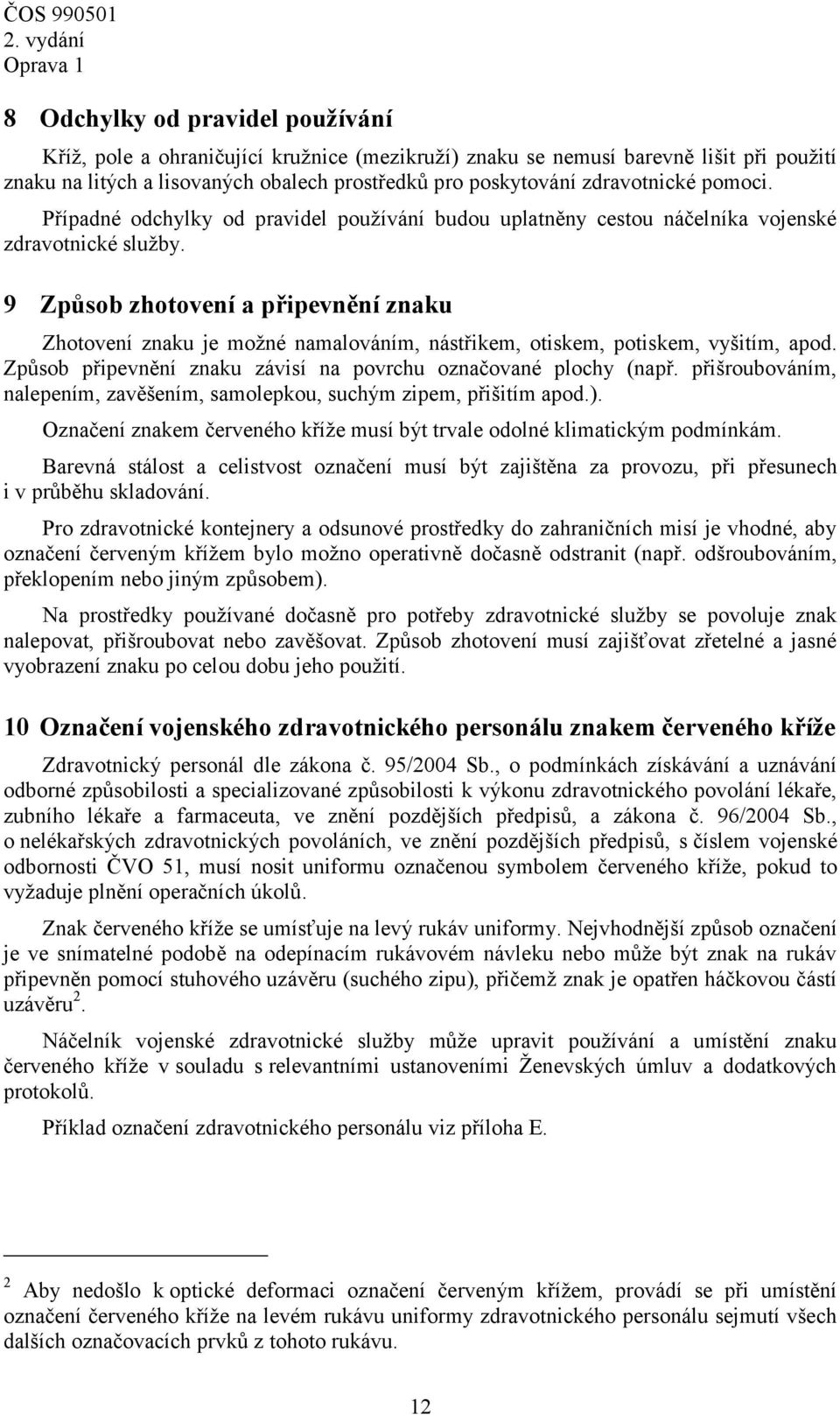 9 Způsob zhotovení a připevnění znaku Zhotovení znaku je možné namalováním, nástřikem, otiskem, potiskem, vyšitím, apod. Způsob připevnění znaku závisí na povrchu označované plochy (např.