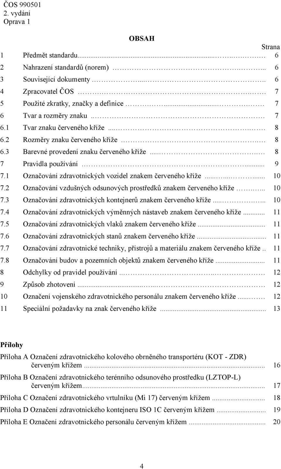 1 Označování zdravotnických vozidel znakem červeného kříže......... 10 7.2 Označování vzdušných odsunových prostředků znakem červeného kříže.... 10 7.3 Označování zdravotnických kontejnerů znakem červeného kříže.