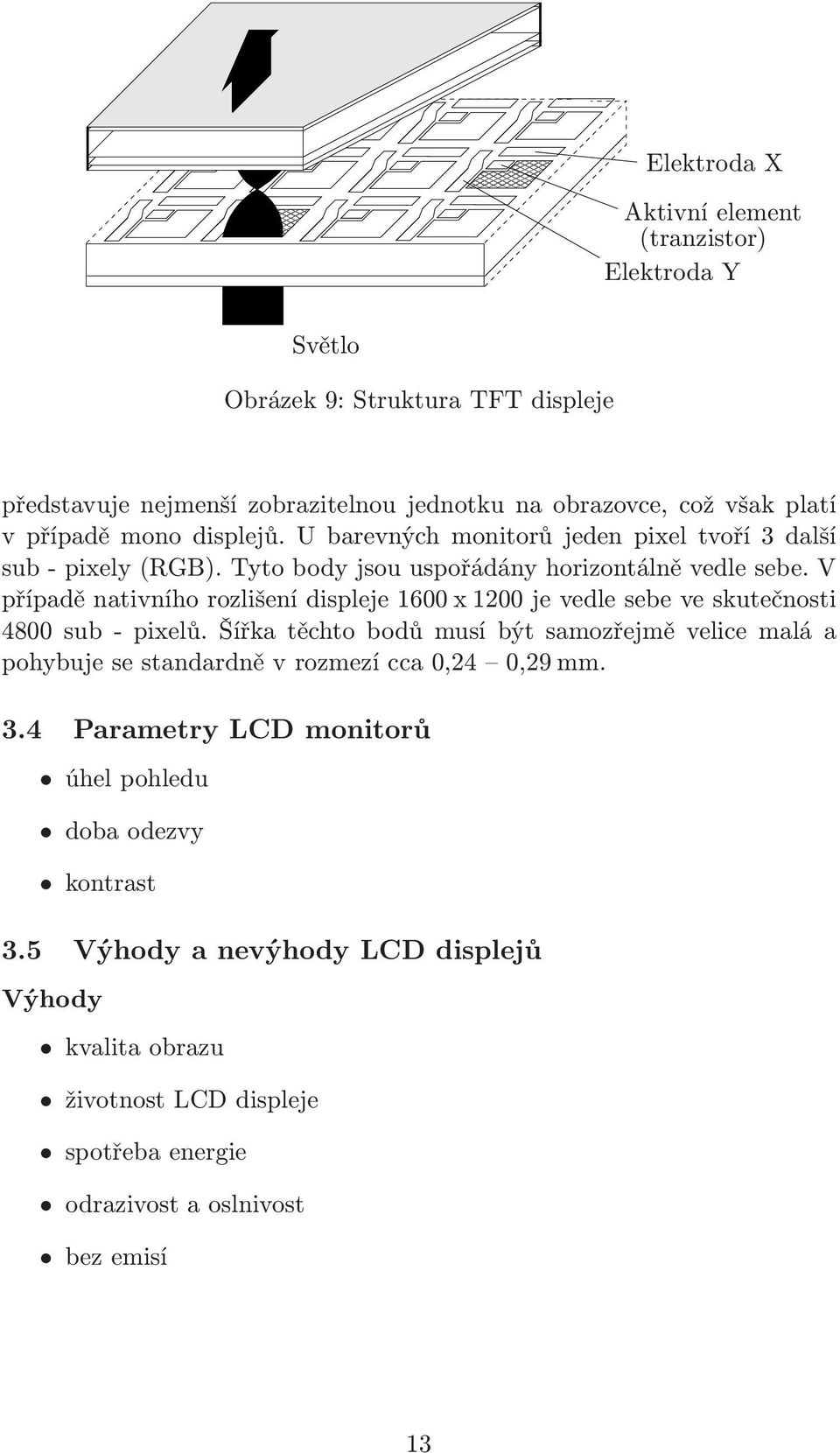 jednotku na obrazovce, což však platí v případě mono displejů. U barevných monitorů jeden pixel tvoří 3 další sub- pixely(rgb). Tyto body jsou uspořádány horizontálně vedle sebe.