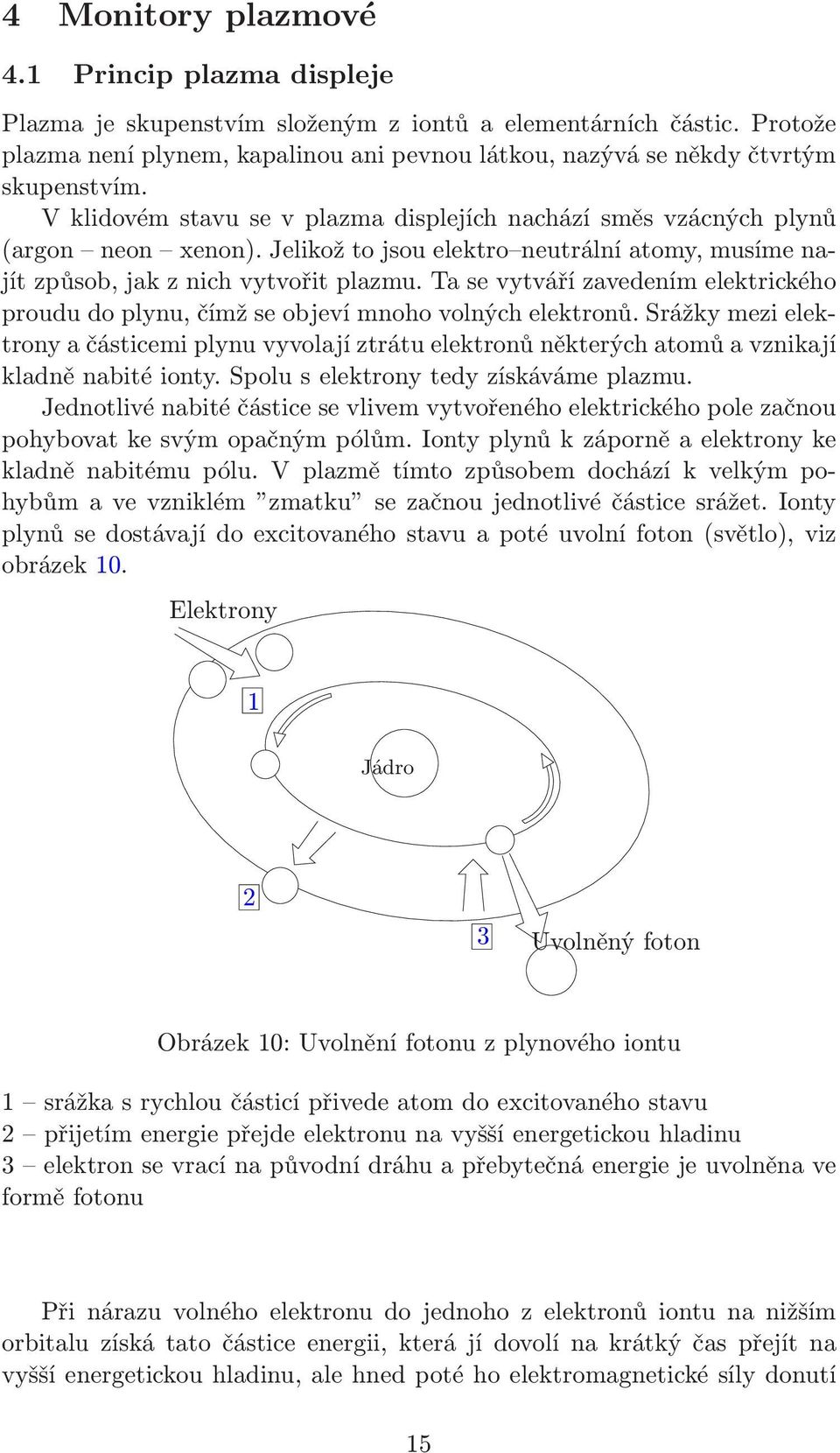 Jelikož to jsou elektro neutrální atomy, musíme najít způsob, jak z nich vytvořit plazmu. Ta se vytváří zavedením elektrického proudu do plynu, čímž se objeví mnoho volných elektronů.