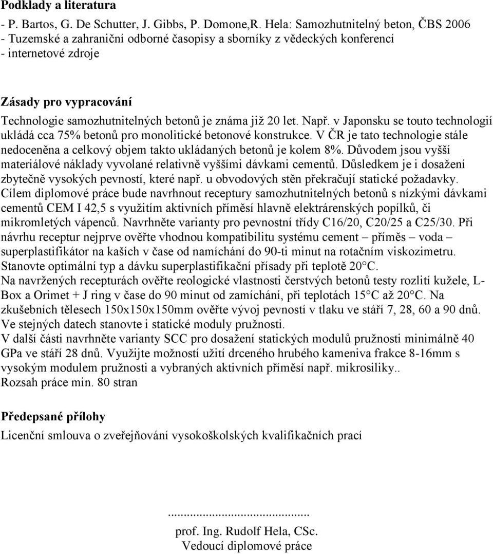 známa jiţ 20 let. Např. v Japonsku se touto technologií ukládá cca 75% betonů pro monolitické betonové konstrukce.