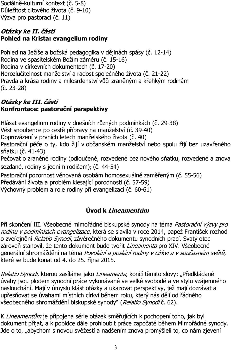 17-20) Nerozlučitelnost manželství a radost společného života (č. 21-22) Pravda a krása rodiny a milosrdenství vůči zraněným a křehkým rodinám (č. 23-28) Otázky ke III.