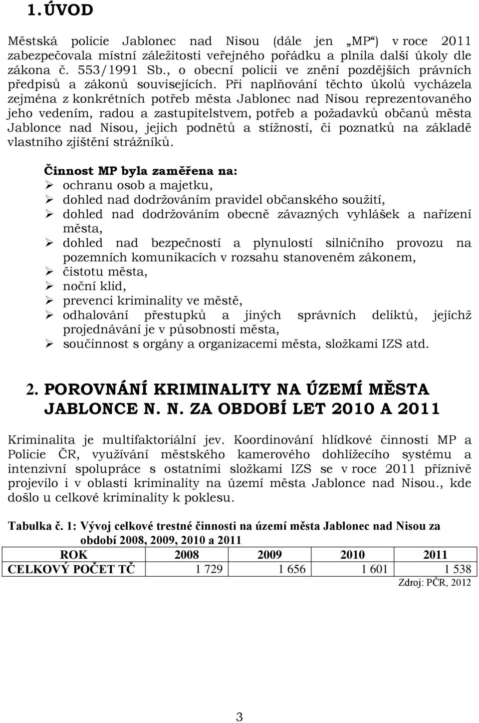 Při naplňování těchto úkolů vycházela zejména z konkrétních potřeb města Jablonec nad Nisou reprezentovaného jeho vedením, radou a zastupitelstvem, potřeb a požadavků občanů města Jablonce nad Nisou,