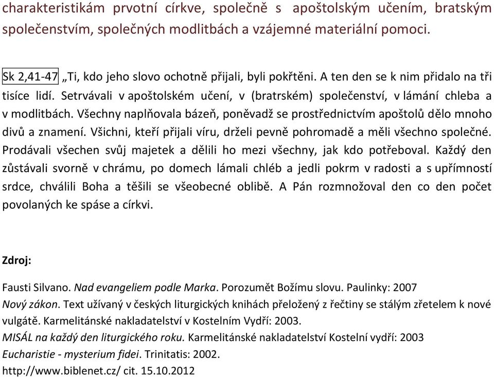 Všechny naplňovala bázeň, poněvadž se prostřednictvím apoštolů dělo mnoho divů a znamení. Všichni, kteří přijali víru, drželi pevně pohromadě a měli všechno společné.