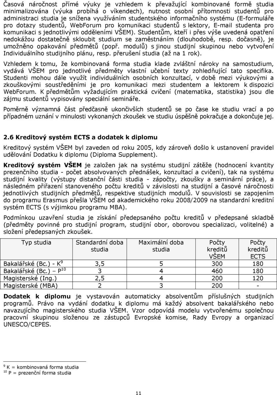 Studentům, kteří i přes výše uvedená opatření nedokážou dostatečně skloubit studium se zaměstnáním (dlouhodobě, resp. dočasně), je umožněno opakování předmětů (popř.