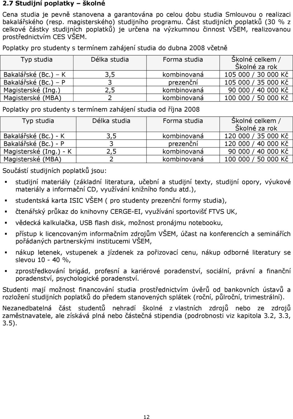 Poplatky pro studenty s termínem zahájení studia do dubna 2008 včetně Typ studia Délka studia Forma studia Školné celkem / Školné za rok Bakalářské (Bc.