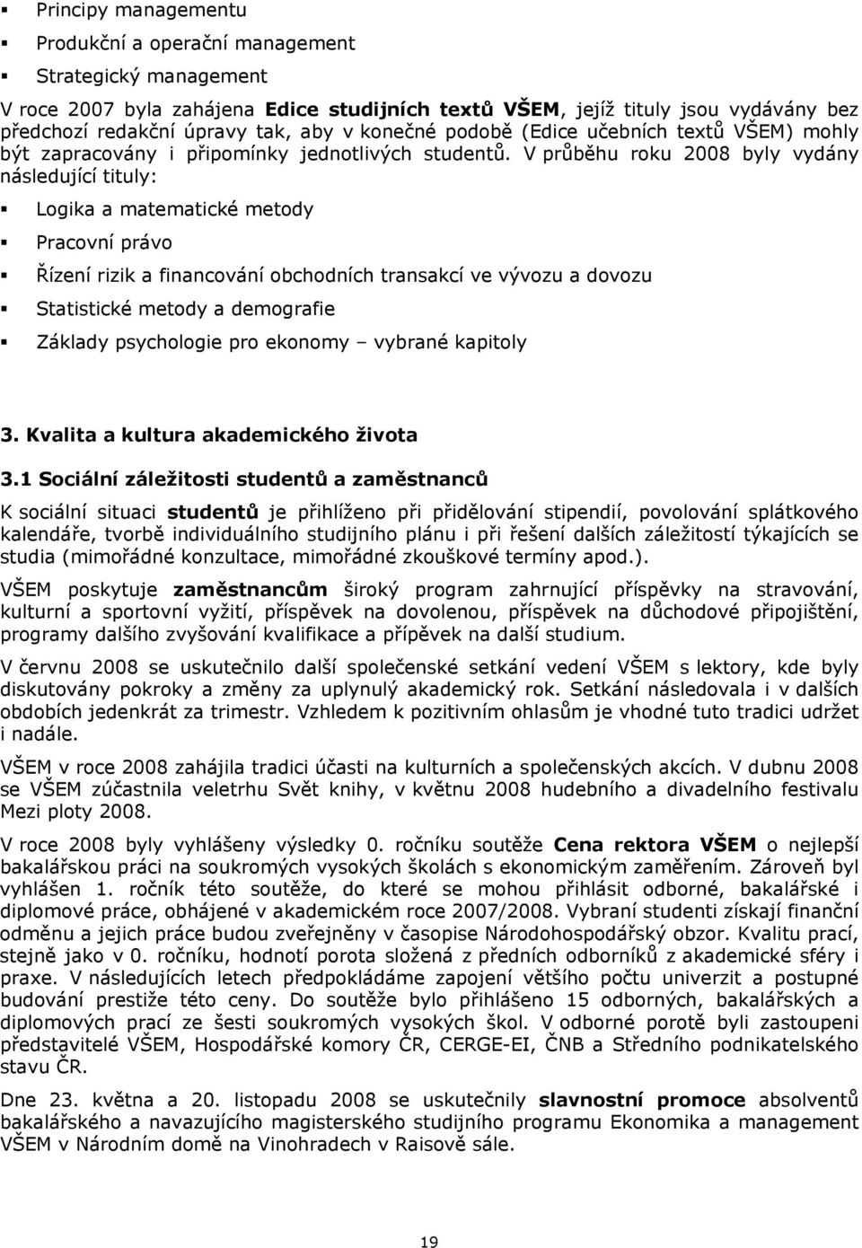 V průběhu roku 2008 byly vydány následující tituly: Logika a matematické metody Pracovní právo Řízení rizik a financování obchodních transakcí ve vývozu a dovozu Statistické metody a demografie