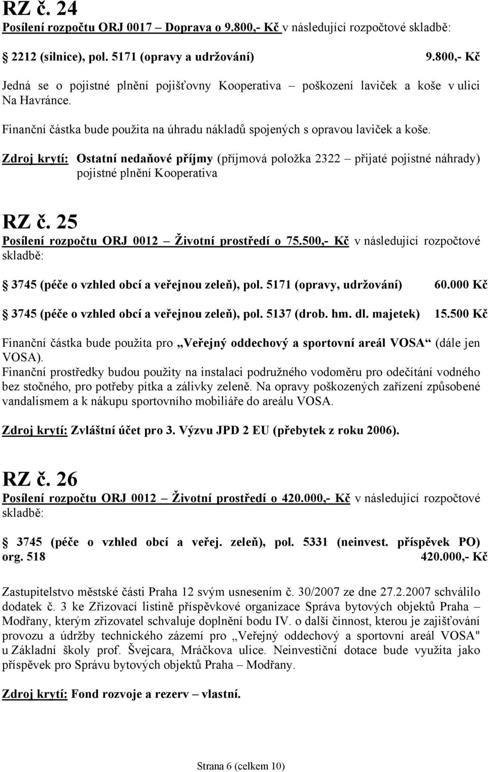 Zdroj krytí: Ostatní nedaňové příjmy (příjmová položka 2322 přijaté pojistné náhrady) pojistné plnění Kooperativa RZ č. 25 Posílení rozpočtu ORJ 0012 Životní prostředí o 75.