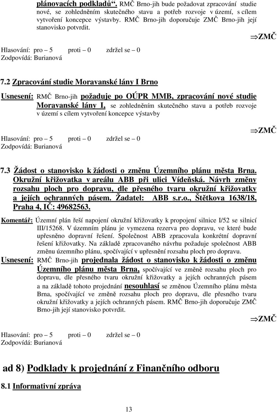 2 Zpracování studie Moravanské lány I Brno Usnesení: RMČ Brno-jih požaduje po OÚPR MMB, zpracování nové studie Moravanské lány I, se zohledněním skutečného stavu a potřeb rozvoje v území s cílem