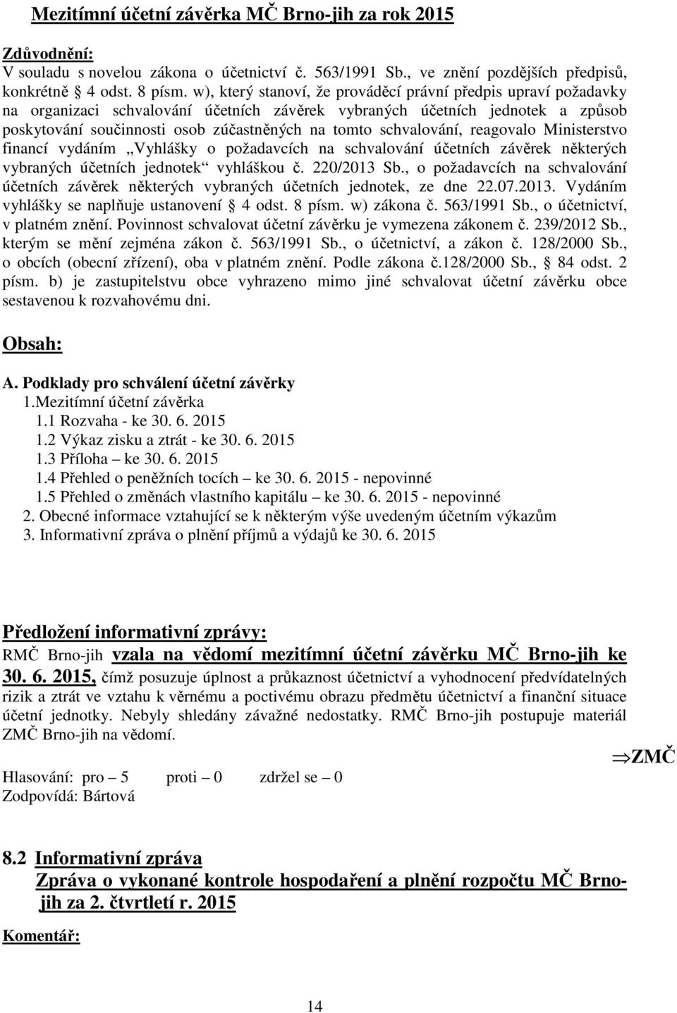 schvalování, reagovalo Ministerstvo financí vydáním Vyhlášky o požadavcích na schvalování účetních závěrek některých vybraných účetních jednotek vyhláškou č. 220/2013 Sb.