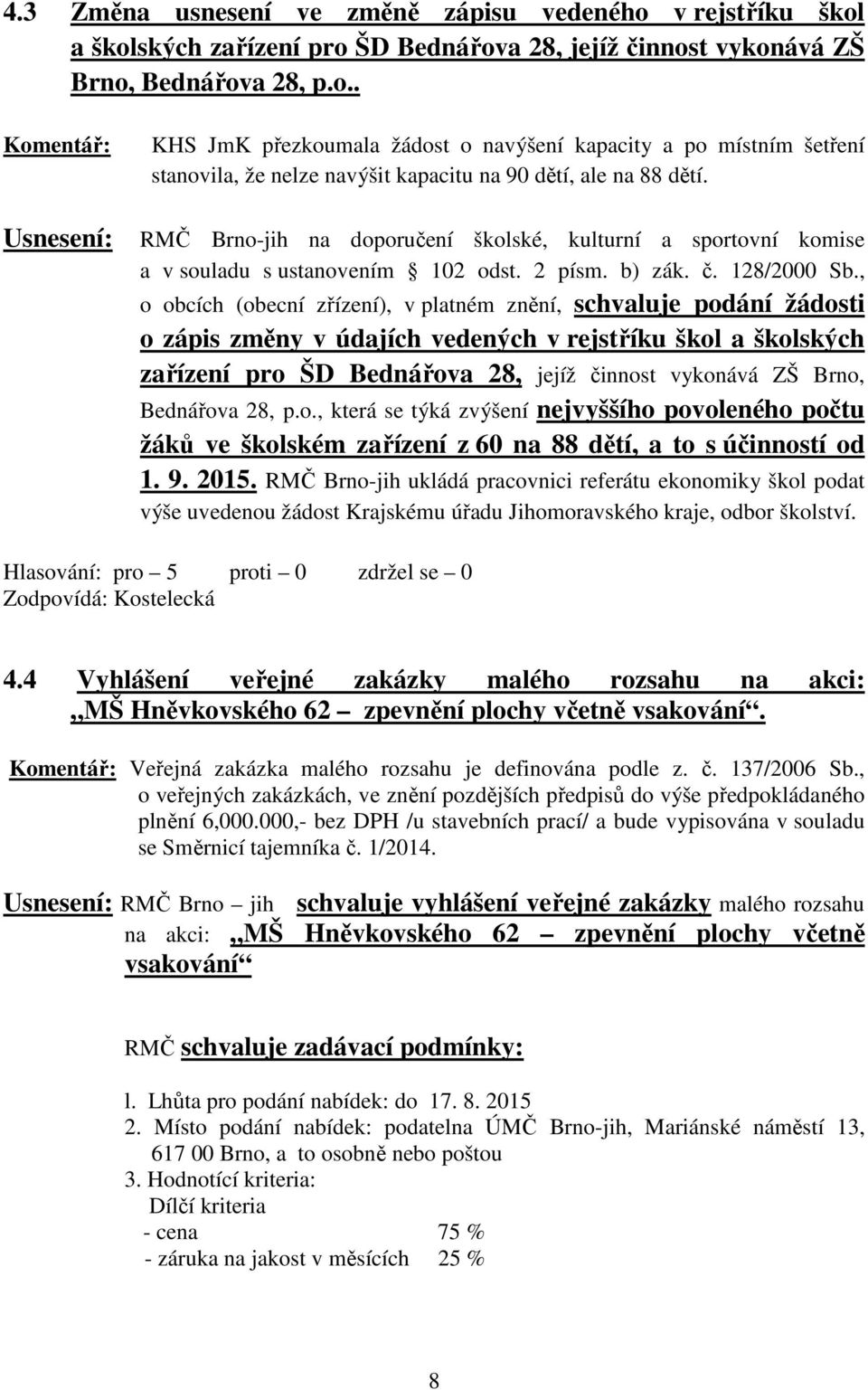 , o obcích (obecní zřízení), v platném znění, schvaluje podání žádosti o zápis změny v údajích vedených v rejstříku škol a školských zařízení pro ŠD Bednářova 28, jejíž činnost vykonává ZŠ Brno,