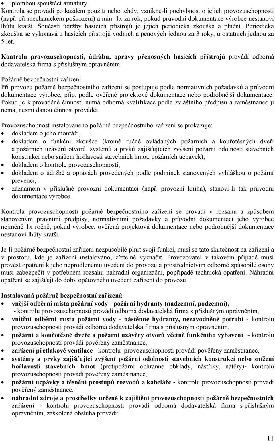 Periodická zkouška se vykonává u hasicích přístrojů vodních a pěnových jednou za 3 roky, u ostatních jednou za 5 let.