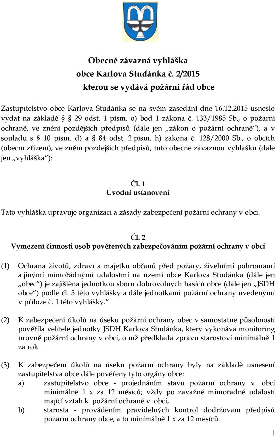 , o obcích (obecní zřízení), ve znění pozdějších předpisů, tuto obecně závaznou vyhlášku (dále jen vyhláška ): Čl. 1 Úvodní ustanovení Tato vyhláška upravuje organizaci a zásady zabezpečení v obci.