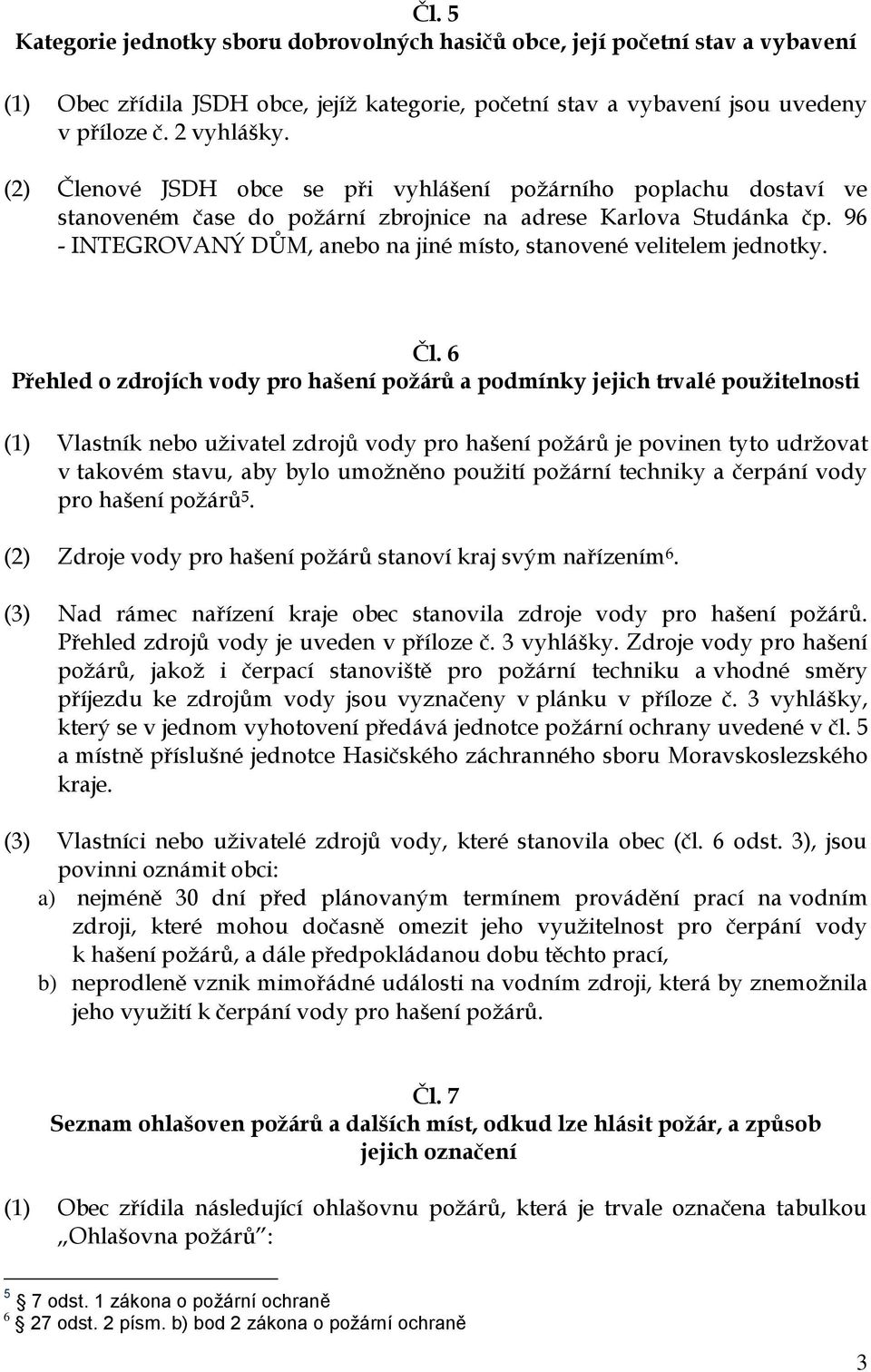 nové JSDH obce se při vyhlášení ho poplachu dostaví ve stanoveném čase do zbrojnice na adrese Karlova Studánka čp. 96 - INTEGROVANÝ DŮM, anebo na jiné místo, stanovené velitelem jednotky. Čl.