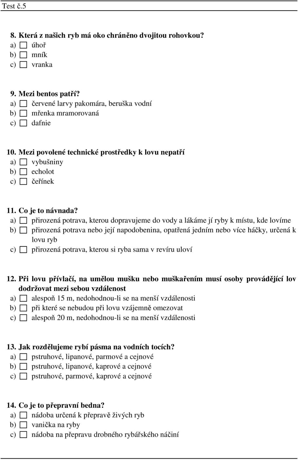 a) přirozená potrava, kterou dopravujeme do vody a lákáme jí ryby k místu, kde lovíme b) přirozená potrava nebo její napodobenina, opatřená jedním nebo více háčky, určená k lovu ryb c) přirozená