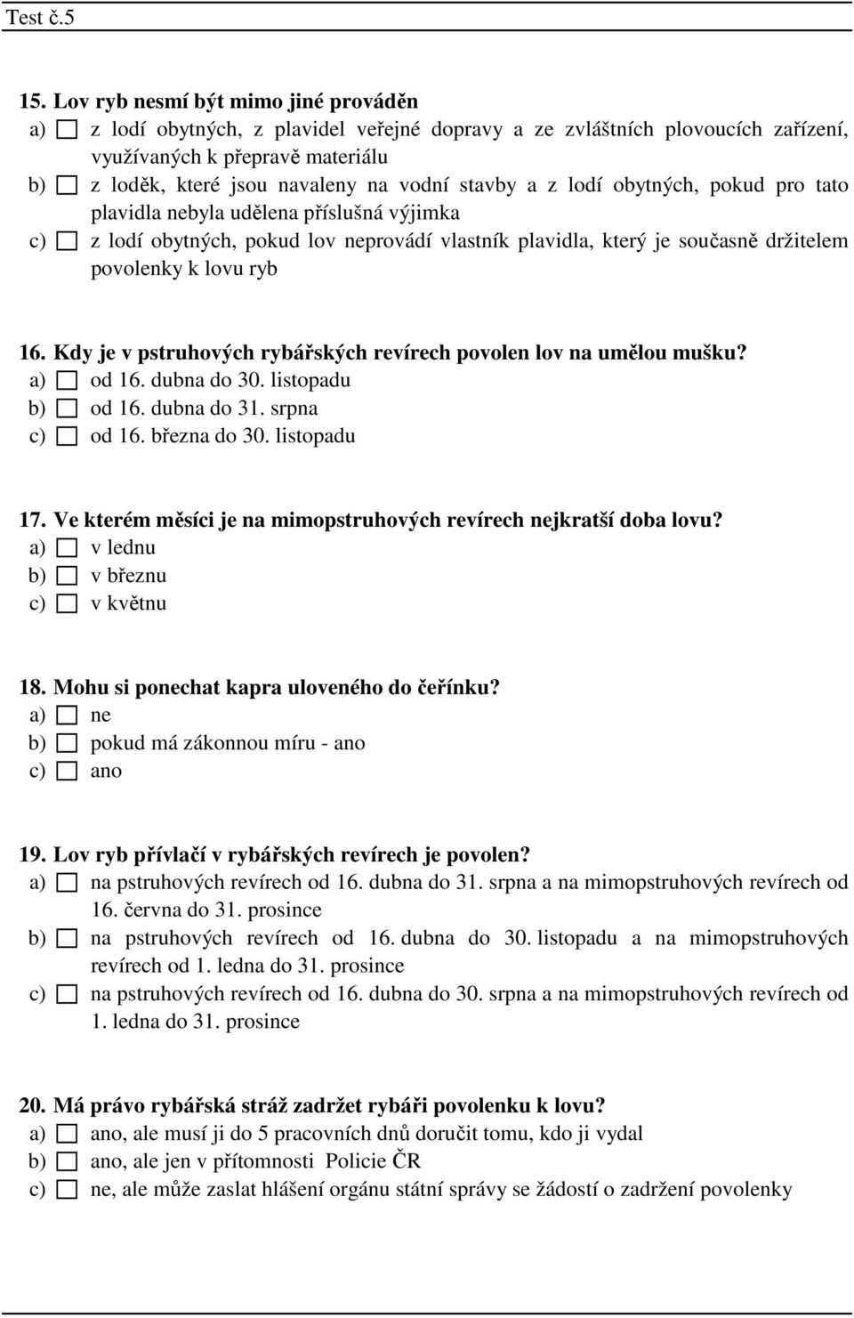 Kdy je v pstruhových rybářských revírech povolen lov na umělou mušku? a) od 16. dubna do 30. listopadu b) od 16. dubna do 31. srpna c) od 16. března do 30. listopadu 17.