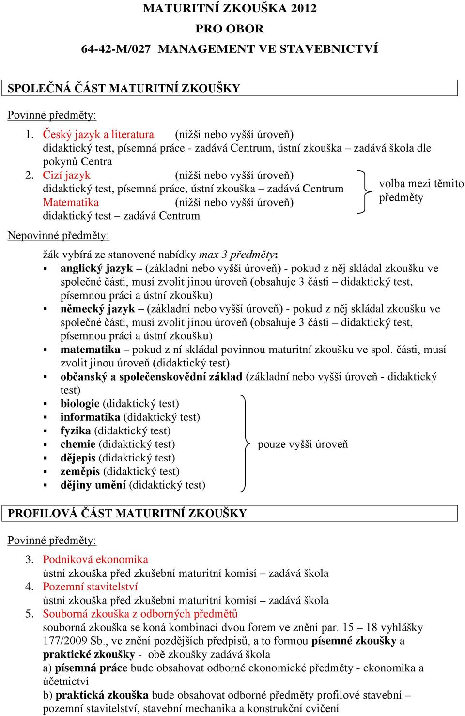 Cizí jazyk (nižší nebo vyšší úroveň) didaktický test, písemná práce, ústní zkouška zadává Centrum volba mezi těmito Matematika (nižší nebo vyšší úroveň) předměty didaktický test zadává Centrum žák