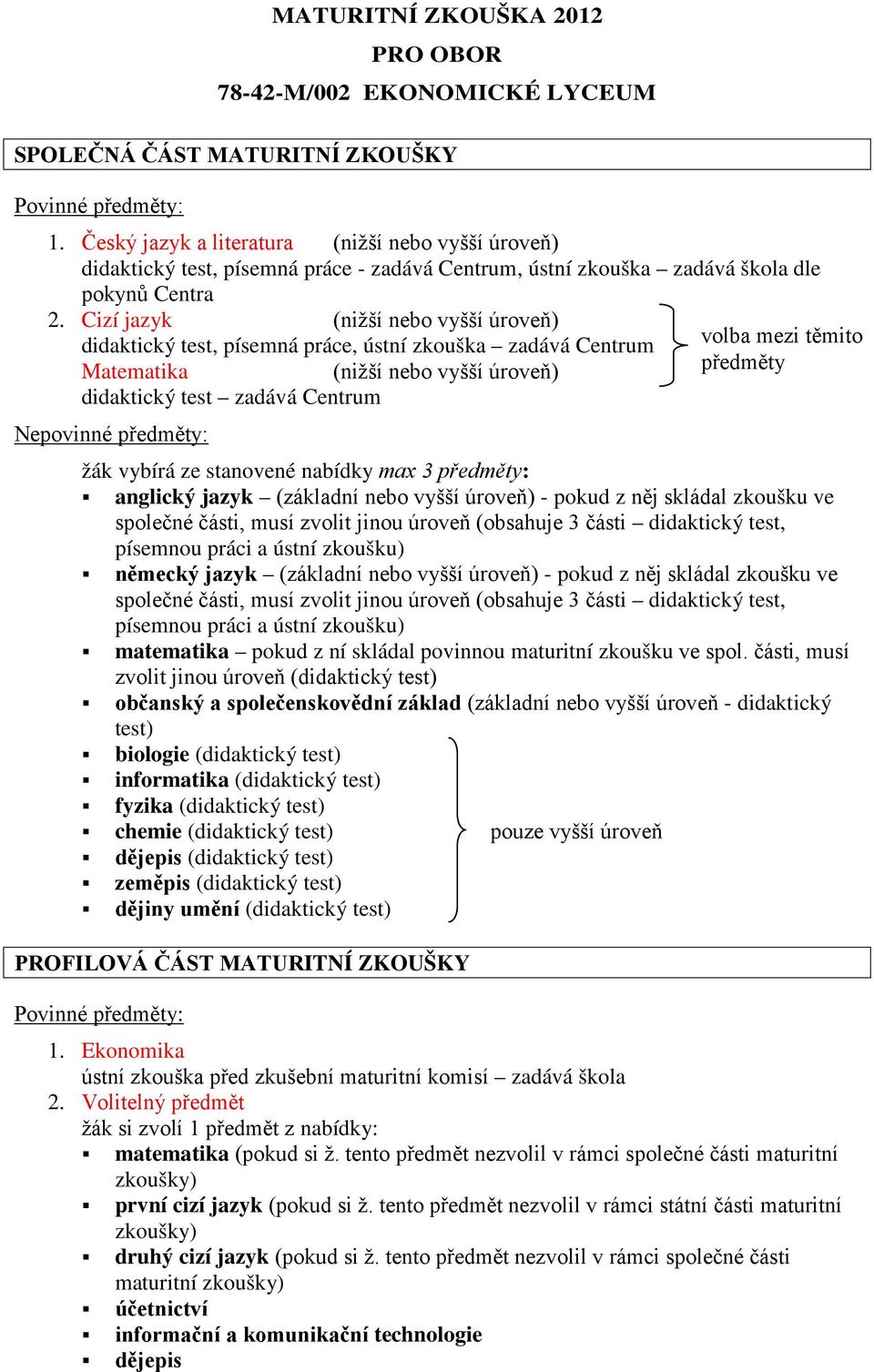 Cizí jazyk (nižší nebo vyšší úroveň) didaktický test, písemná práce, ústní zkouška zadává Centrum volba mezi těmito Matematika (nižší nebo vyšší úroveň) předměty didaktický test zadává Centrum žák