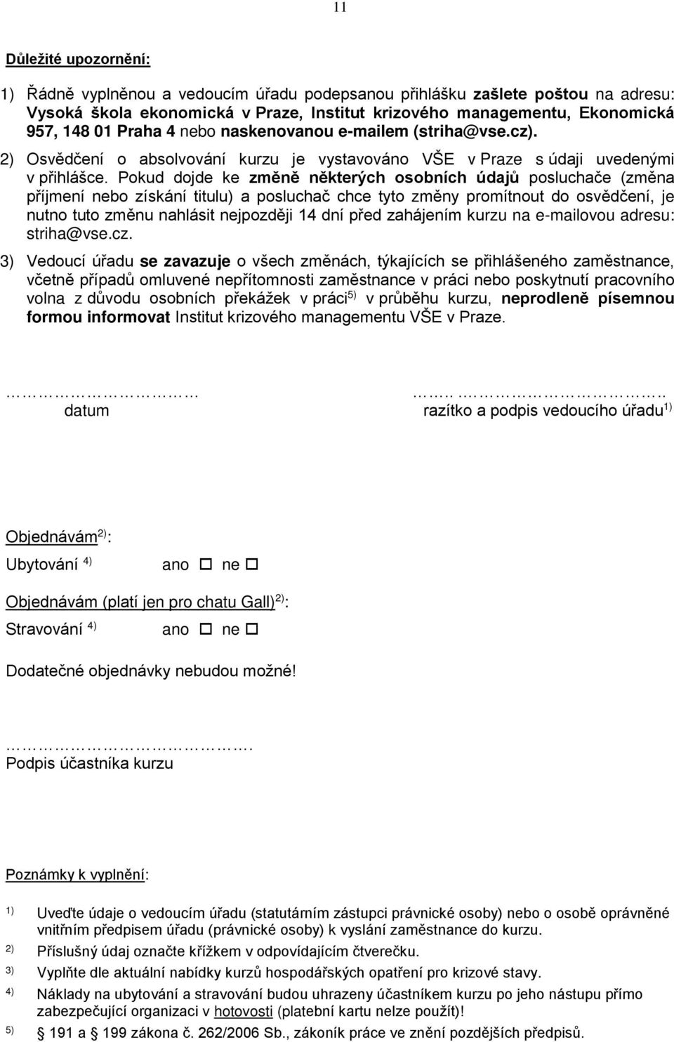 Pokud dojde ke změně některých osobních údajů posluchače (změna příjmení nebo získání titulu) a posluchač chce tyto změny promítnout do osvědčení, je nutno tuto změnu nahlásit nejpozději 14 dní před