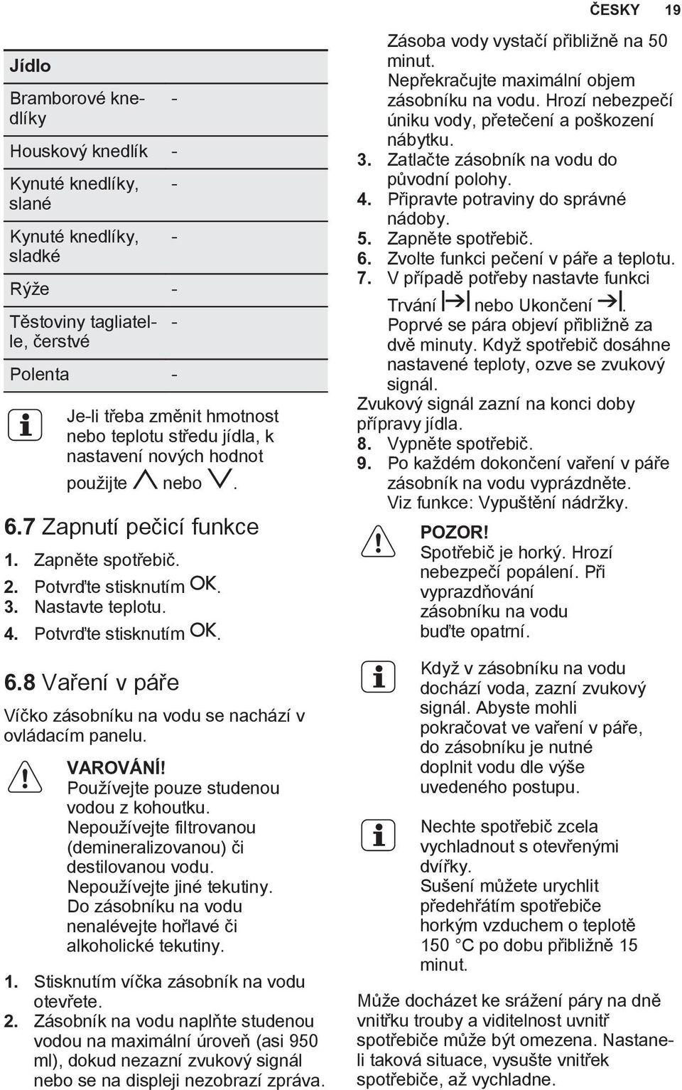 - - - - VAROVÁNÍ! Používejte pouze studenou vodou z kohoutku. Nepoužívejte filtrovanou (demineralizovanou) či destilovanou vodu. Nepoužívejte jiné tekutiny.