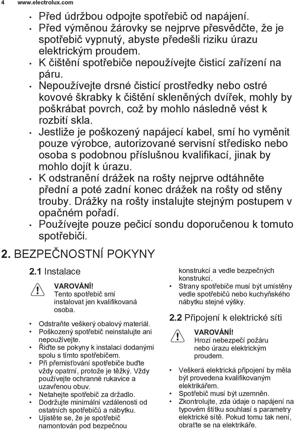 Nepoužívejte drsné čisticí prostředky nebo ostré kovové škrabky k čištění skleněných dvířek, mohly by poškrábat povrch, což by mohlo následně vést k rozbití skla.