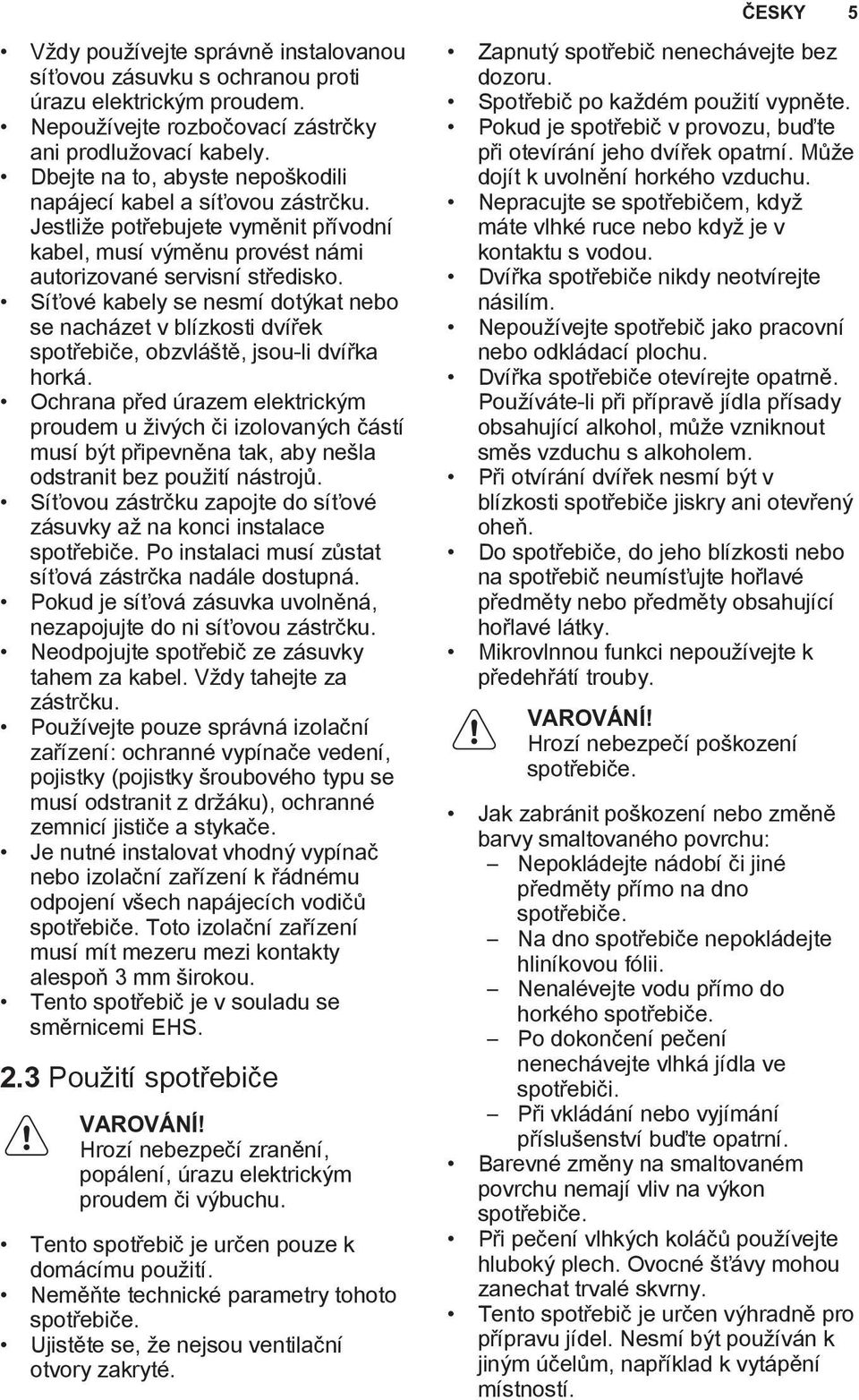 Síťové kabely se nesmí dotýkat nebo se nacházet v blízkosti dvířek spotřebiče, obzvláště, jsou-li dvířka horká.