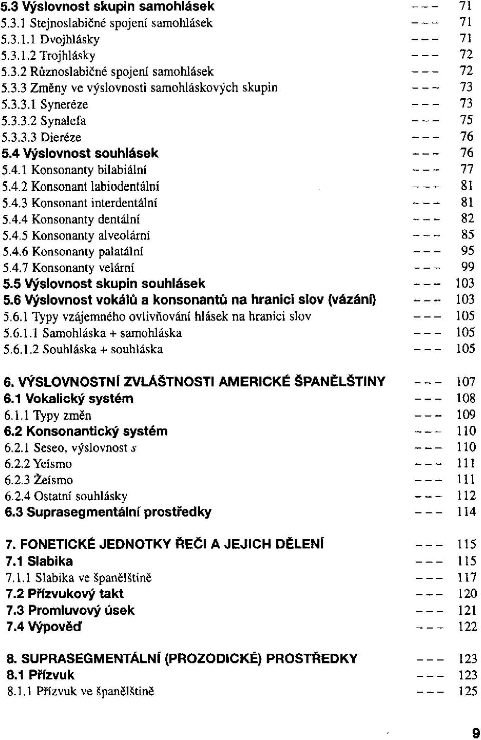 4.6 Konsonanty palatální 5.4.7 Konsonanty velární 5.5 Výslovnost skupin souhlásek 5.6 Výslovnost vokálů a konsonantů na hranici slov (vázání) 5.6.1 Typy vzájemného ovlivňování hlásek na hranici slov 5.