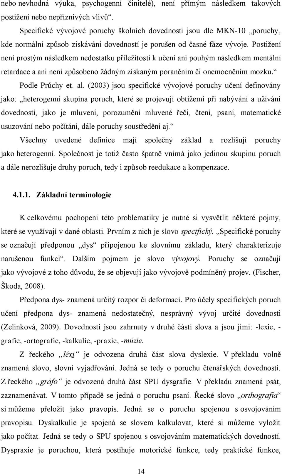 Postižení není prostým následkem nedostatku příležitosti k učení ani pouhým následkem mentální retardace a ani není způsobeno žádným získaným poraněním či onemocněním mozku. Podle Průchy et. al.