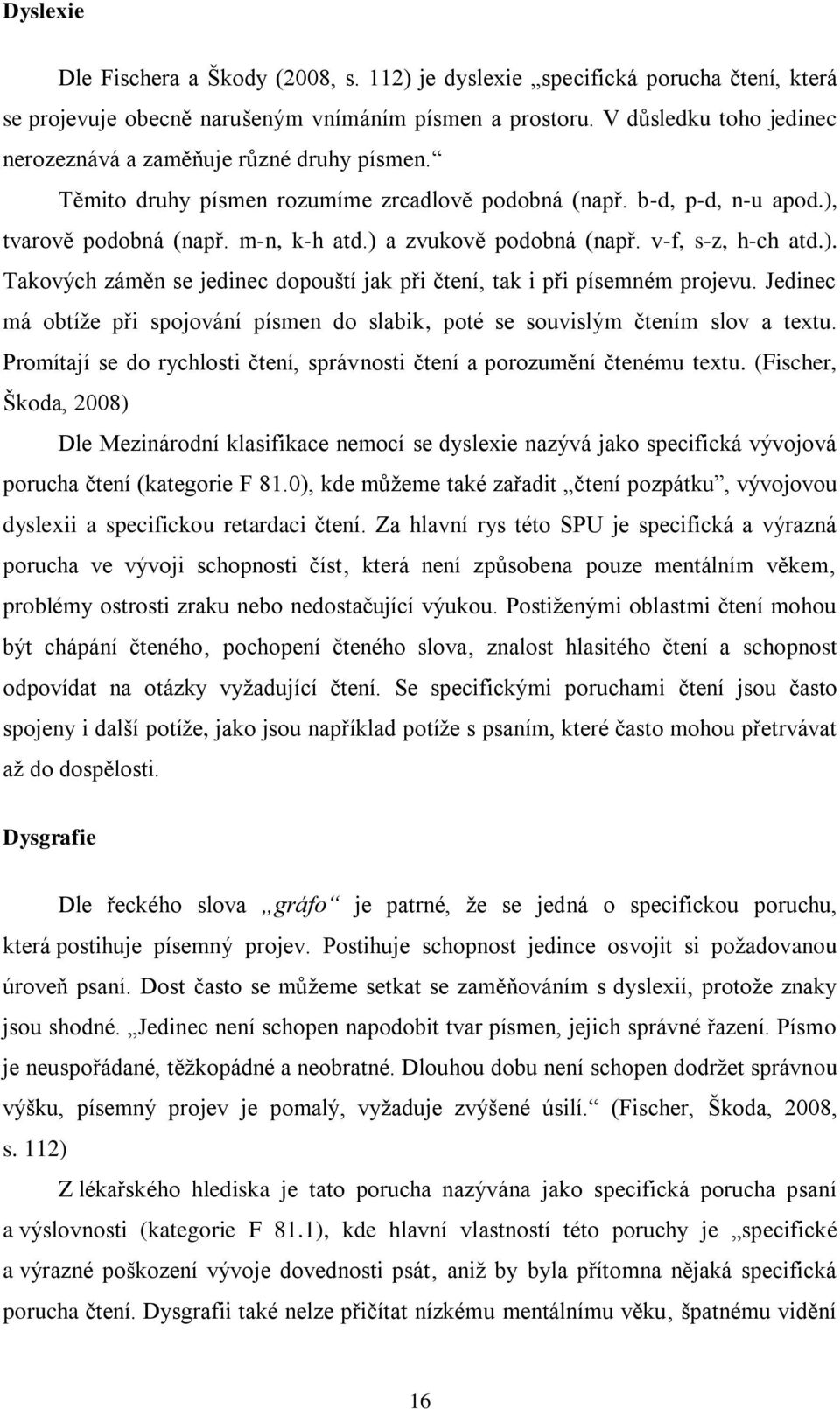 ) a zvukově podobná (např. v-f, s-z, h-ch atd.). Takových záměn se jedinec dopouští jak při čtení, tak i při písemném projevu.