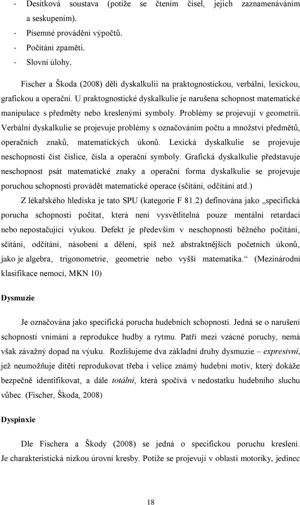 U praktognostické dyskalkulie je narušena schopnost matematické manipulace s předměty nebo kreslenými symboly. Problémy se projevují v geometrii.