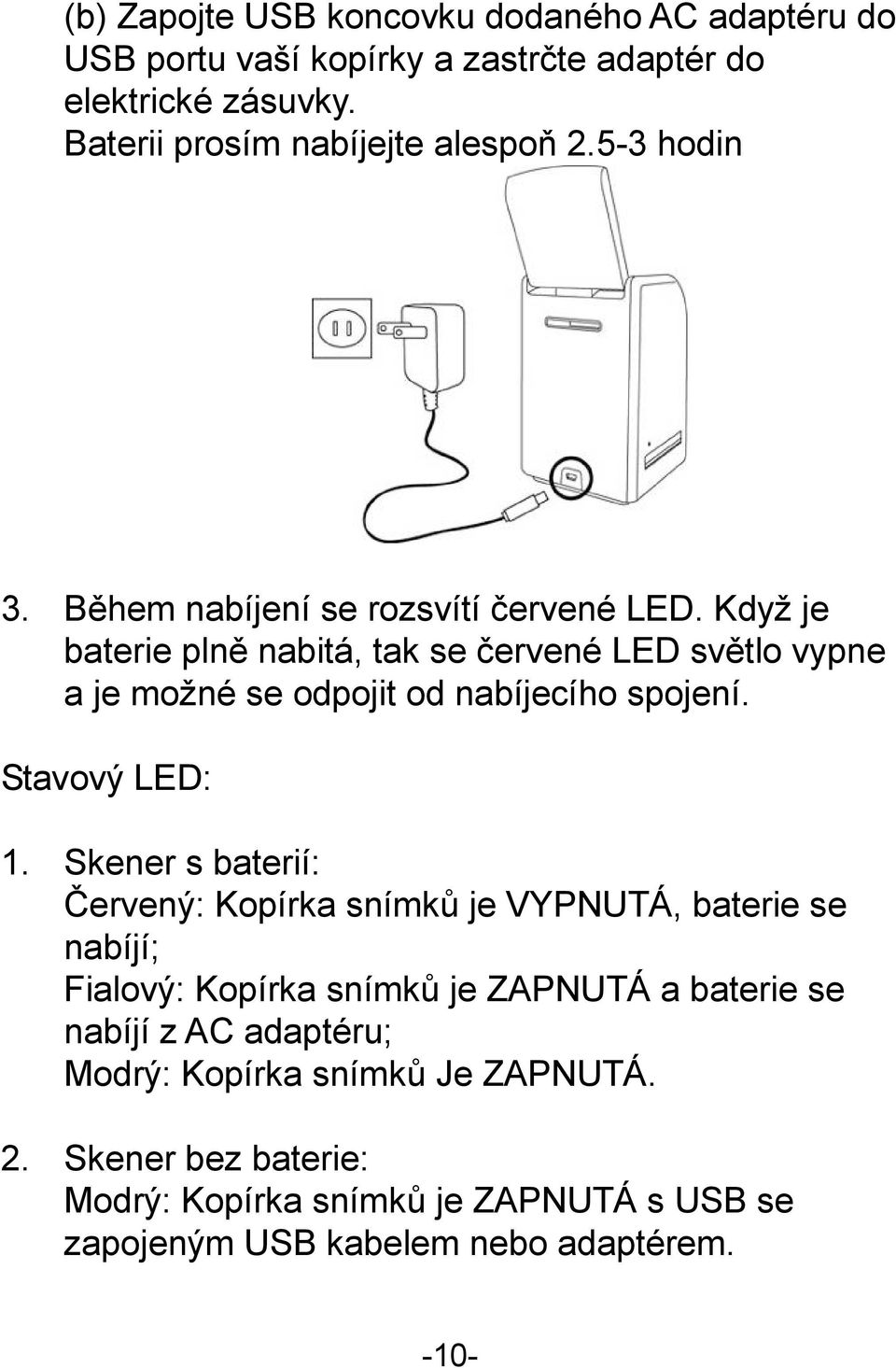 Když je baterie plně nabitá, tak se červené LED světlo vypne a je možné se odpojit od nabíjecího spojení. Stavový LED: 1.