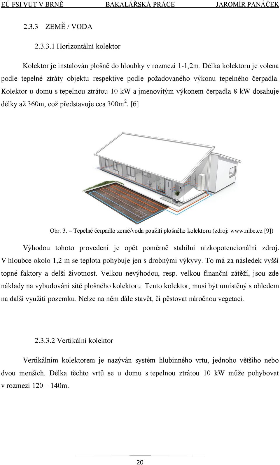 Kolektor u domu s tepelnou ztrátou 10 kw a jmenovitým výkonem čerpadla 8 kw dosahuje délky aţ 360m, coţ představuje cca 300m 2. [6] Obr. 3. Tepelné čerpadlo země/voda pouţití plošného kolektoru (zdroj: www.