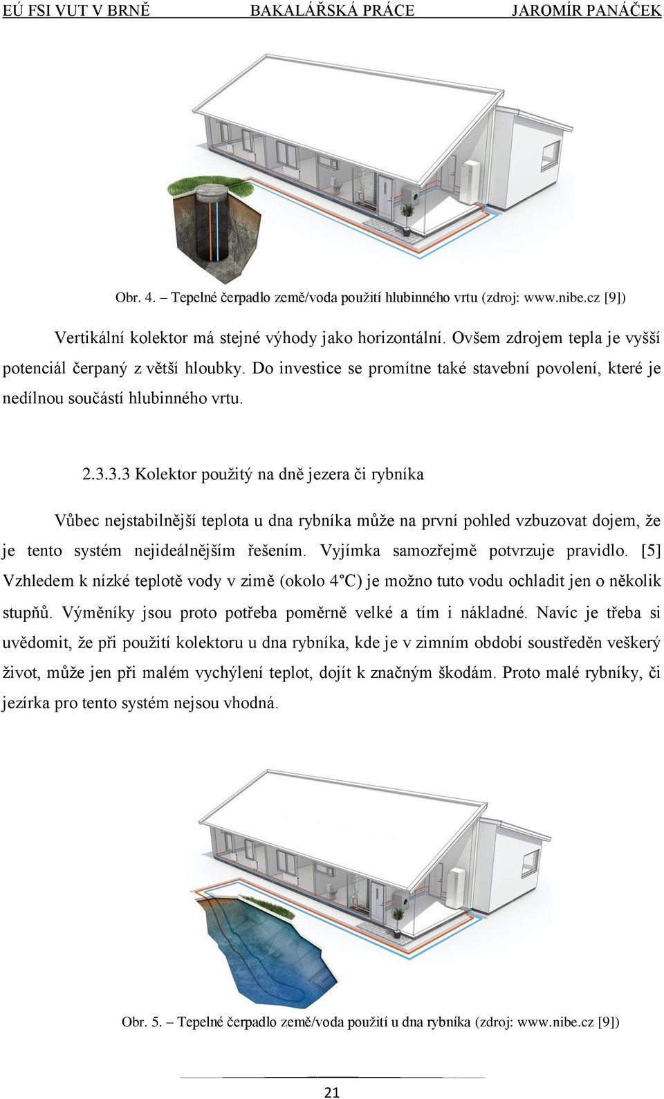 3.3 Kolektor pouţitý na dně jezera či rybníka Vůbec nejstabilnější teplota u dna rybníka můţe na první pohled vzbuzovat dojem, ţe je tento systém nejideálnějším řešením.