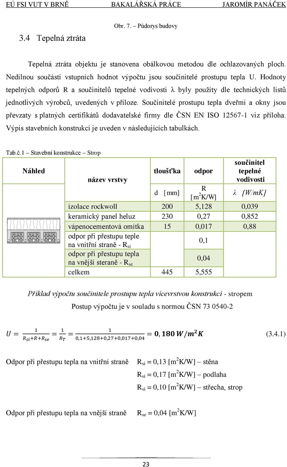 Součinitelé prostupu tepla dveřmi a okny jsou převzaty s platných certifikátů dodavatelské firmy dle ČSN EN ISO 12567-1 viz příloha. Výpis stavebních konstrukcí je uveden v následujících tabulkách.