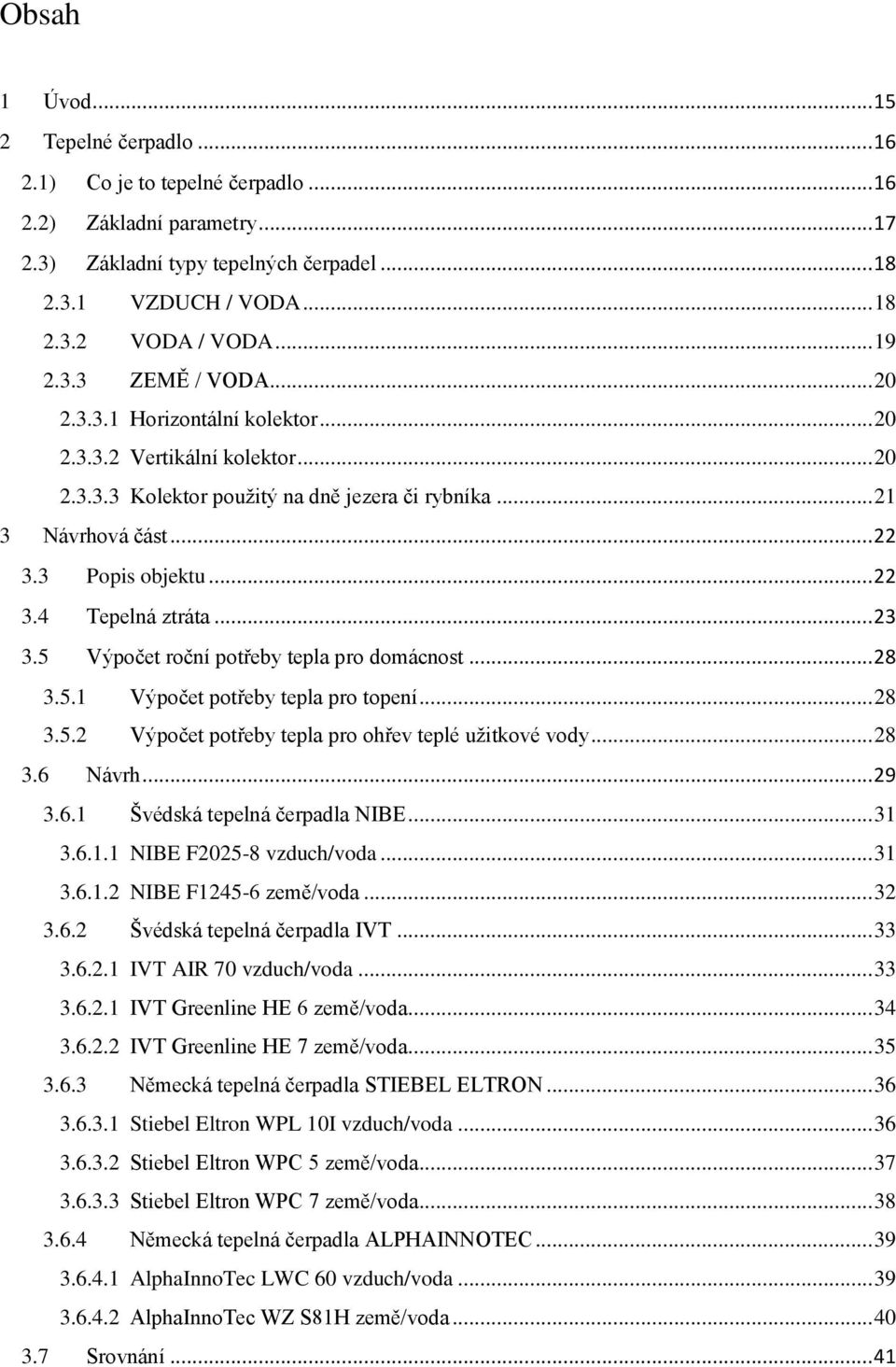 .. 22 3.4 Tepelná ztráta... 23 3.5 Výpočet roční potřeby tepla pro domácnost... 28 3.5.1 Výpočet potřeby tepla pro topení... 28 3.5.2 Výpočet potřeby tepla pro ohřev teplé uţitkové vody... 28 3.6 Návrh.