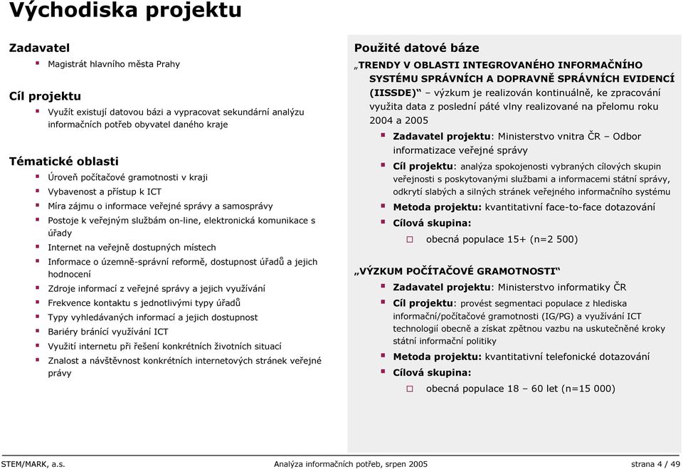 veřejně dostupných místech Informace o územně-správní reformě, dostupnost úřadů a jejich hodnocení Zdroje informací z veřejné správy a jejich využívání Frekvence kontaktu s jednotlivými typy úřadů