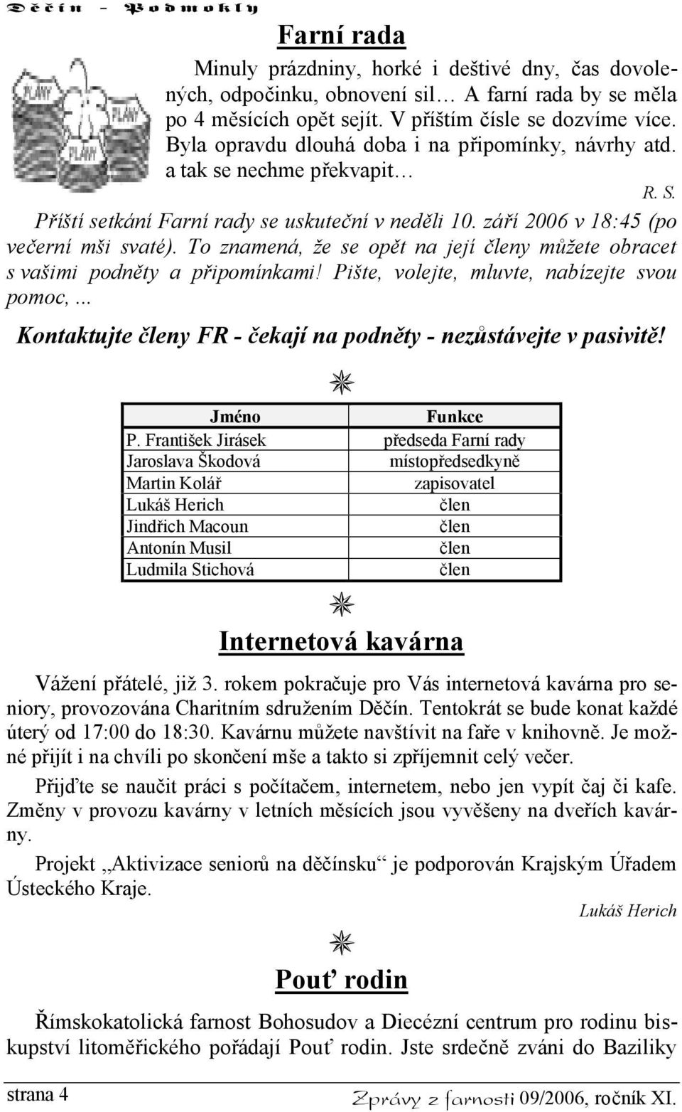 To znamená, že se opět na její členy můžete obracet s vašimi podněty a připomínkami! Pište, volejte, mluvte, nabízejte svou pomoc,... Kontaktujte členy FR - čekají na podněty - nezůstávejte v pasivitě!