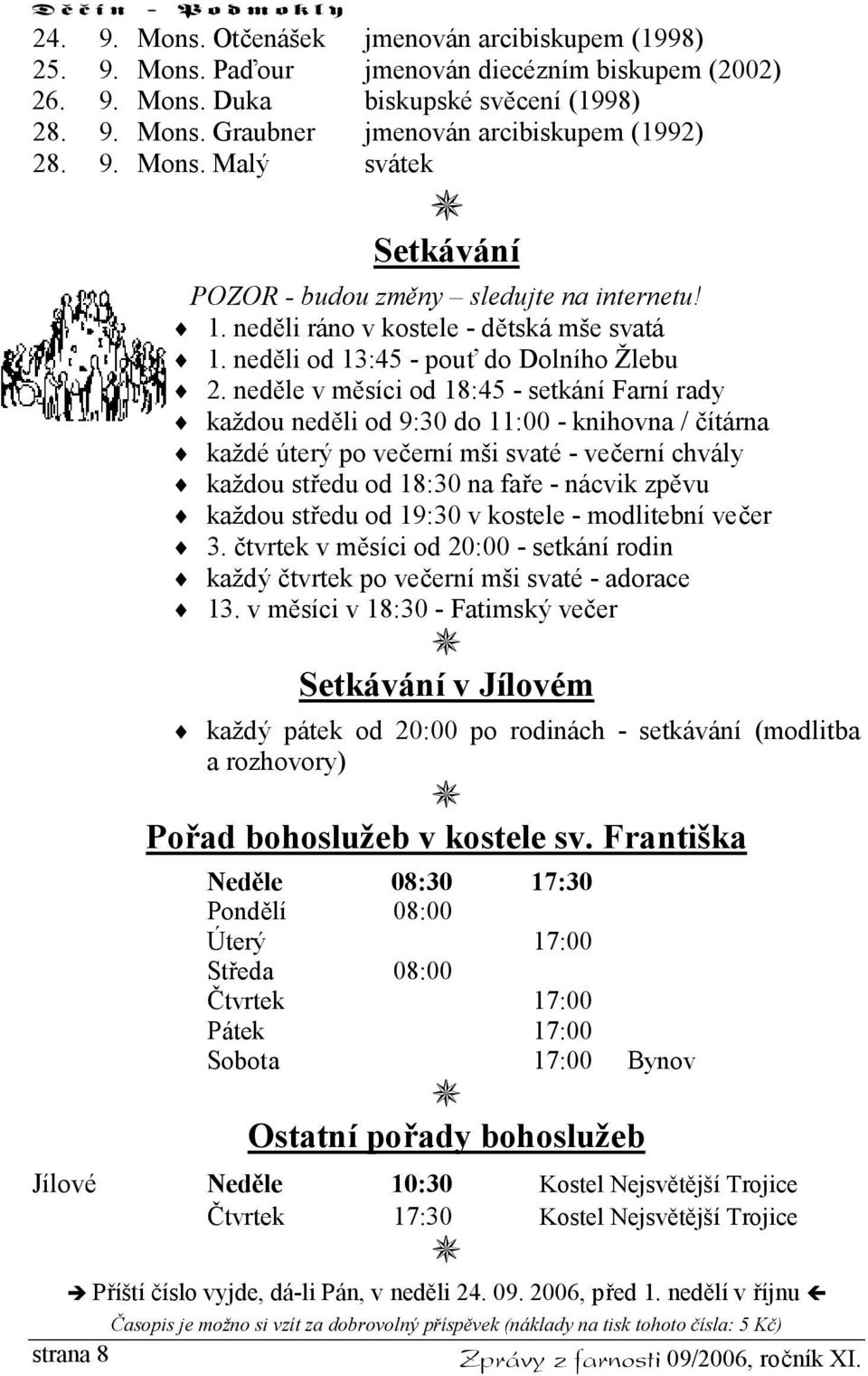 neděle v měsíci od 18:45 - setkání Farní rady každou neděli od 9:30 do 11:00 - knihovna / čítárna každé úterý po večerní mši svaté - večerní chvály každou středu od 18:30 na faře - nácvik zpěvu