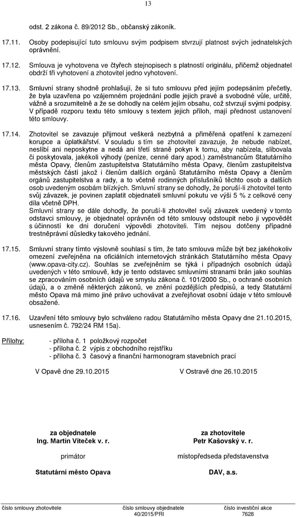 Smluvní strany shodně prohlašují, že si tuto smlouvu před jejím podepsáním přečetly, že byla uzavřena po vzájemném projednání podle jejich pravé a svobodné vůle, určitě, vážně a srozumitelně a že se