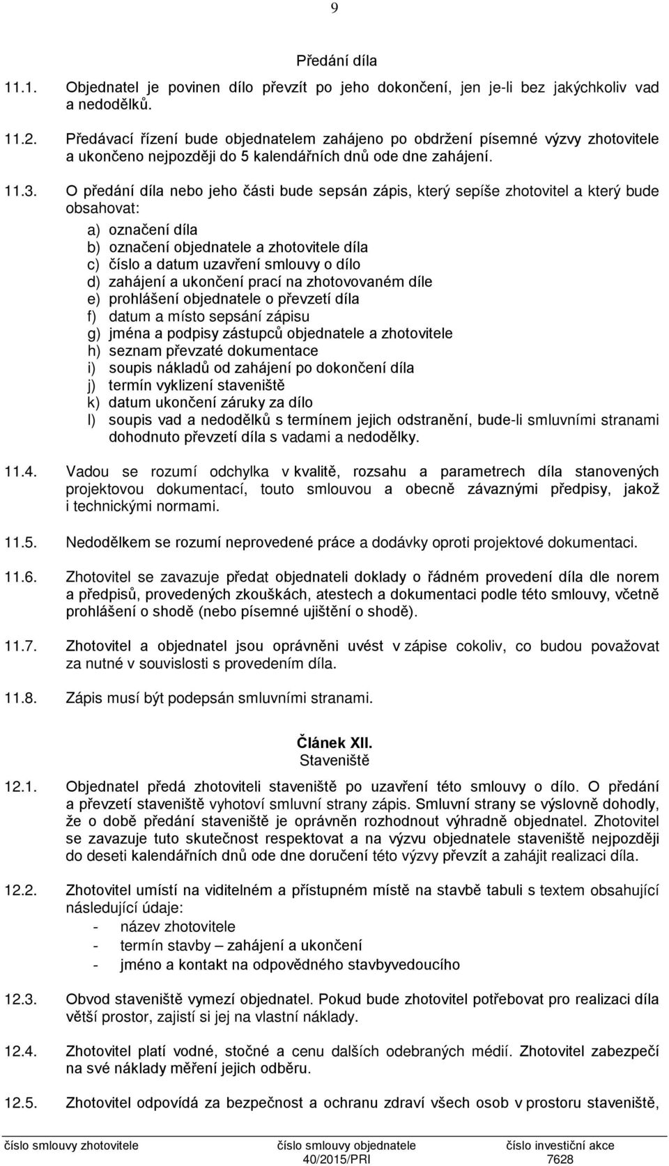 O předání díla nebo jeho části bude sepsán zápis, který sepíše zhotovitel a který bude obsahovat: a) označení díla b) označení objednatele a zhotovitele díla c) číslo a datum uzavření smlouvy o dílo