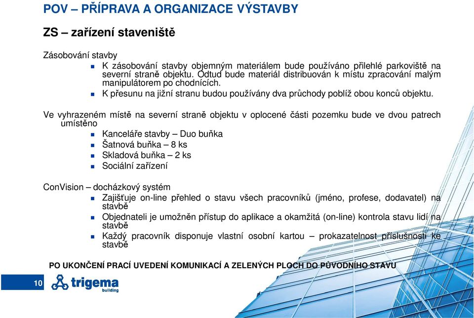 Ve vyhrazeném místě na severní straně objektu v oplocené části pozemku bude ve dvou patrech umístěno Kanceláře stavby Duo buňka Šatnová buňka 8 ks Skladová buňka 2 ks Sociální zařízení ConVision